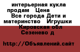 интерьерная кукла продам › Цена ­ 2 000 - Все города Дети и материнство » Игрушки   . Кировская обл.,Сезенево д.